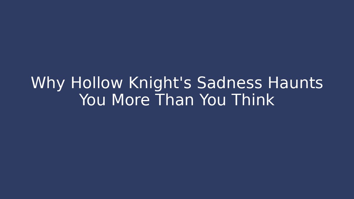 Why Hollow Knight’s Sadness Haunts You More Than You Think