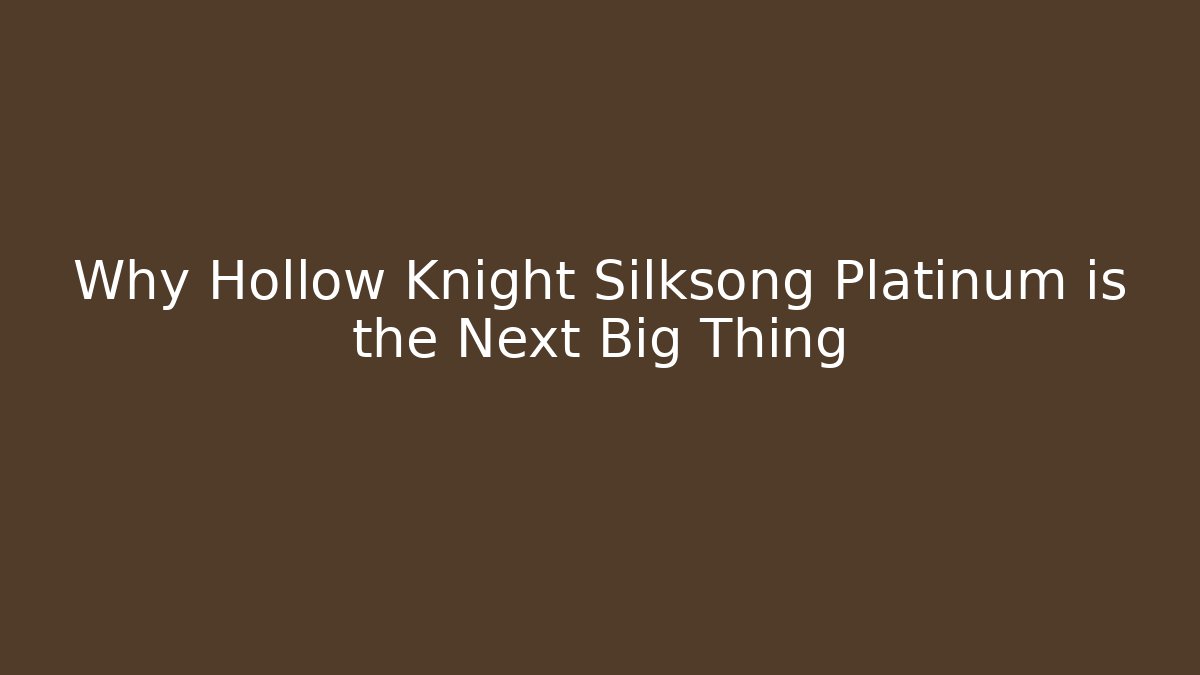Why Hollow Knight Silksong Platinum is the Next Big Thing