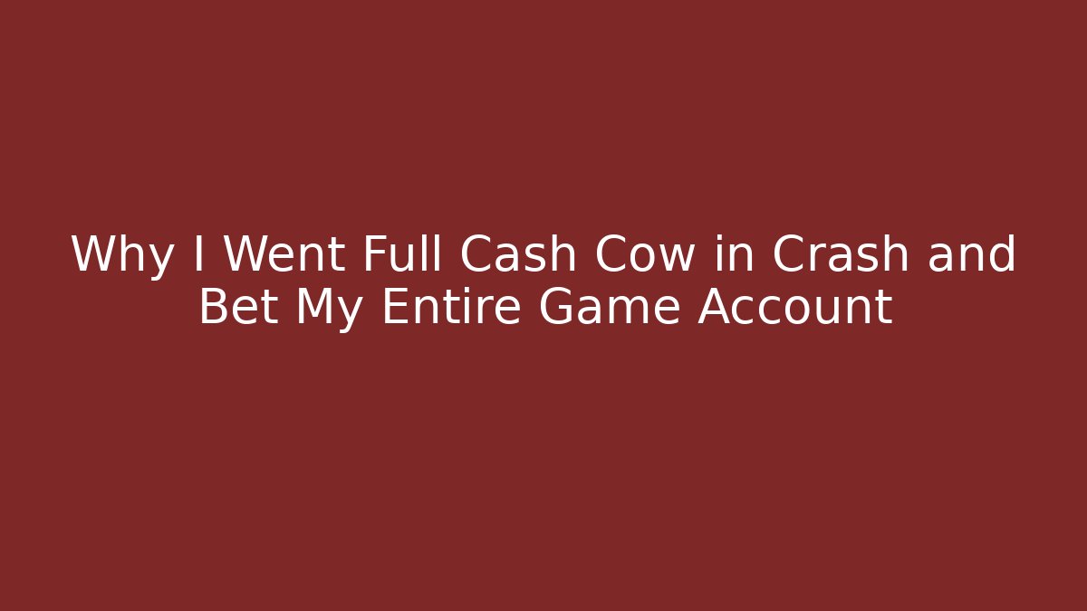 Why I Went Full Cash Cow in Crash and Bet My Entire Game Account