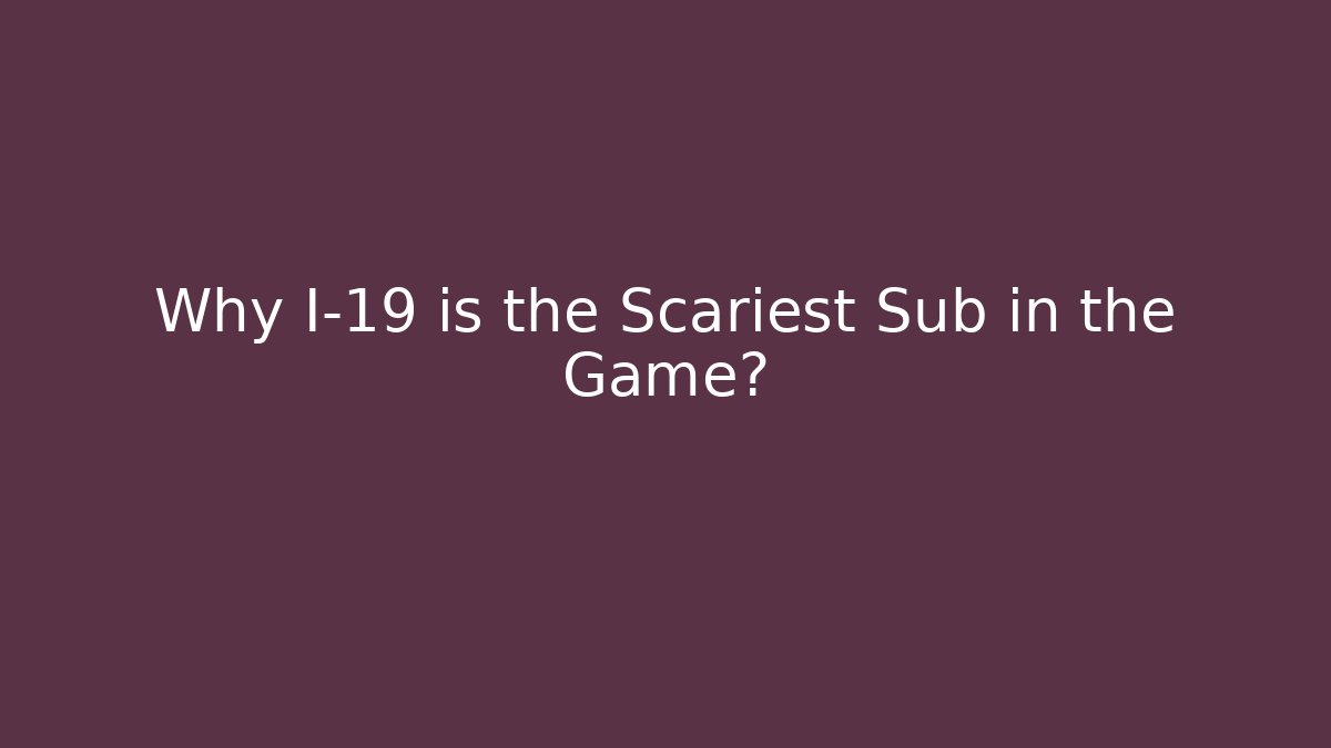Why I-19 is the Scariest Sub in the Game?