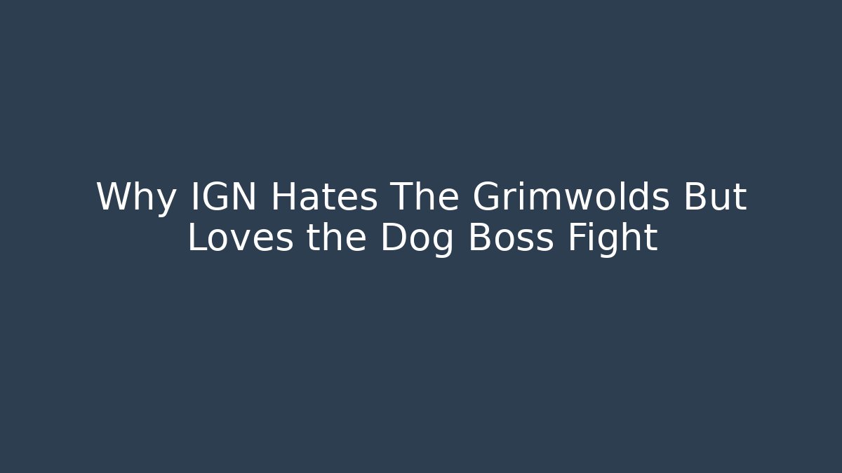 Why IGN Hates The Grimwolds But Loves the Dog Boss Fight