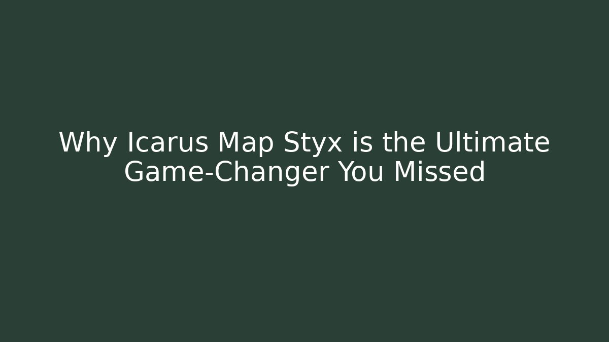 Why Icarus Map Styx is the Ultimate Game-Changer You Missed