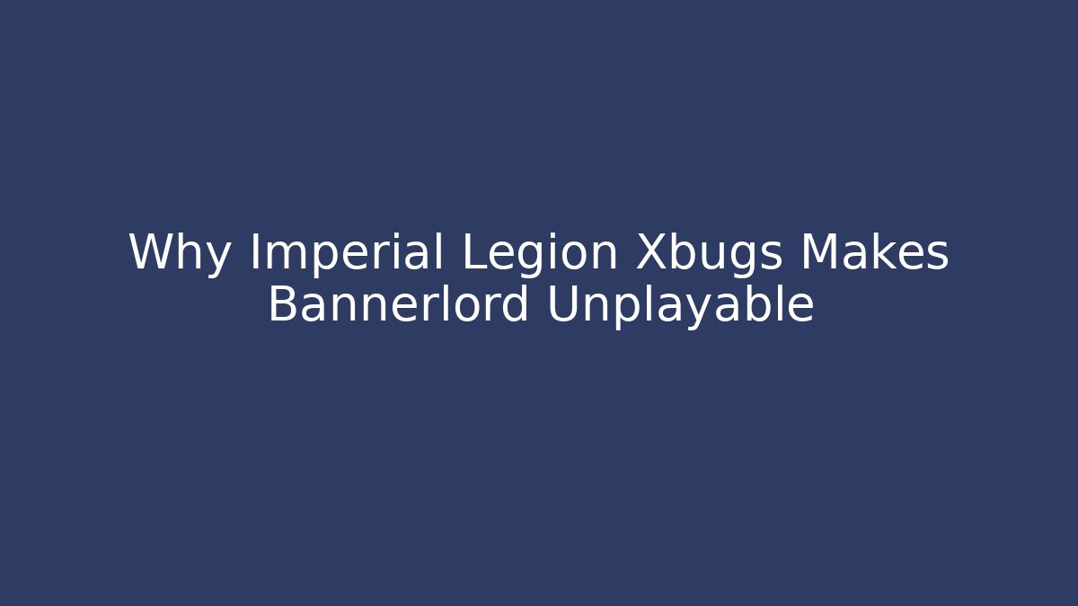 Why Imperial Legion Xbugs Makes Bannerlord Unplayable - The Family Holidays