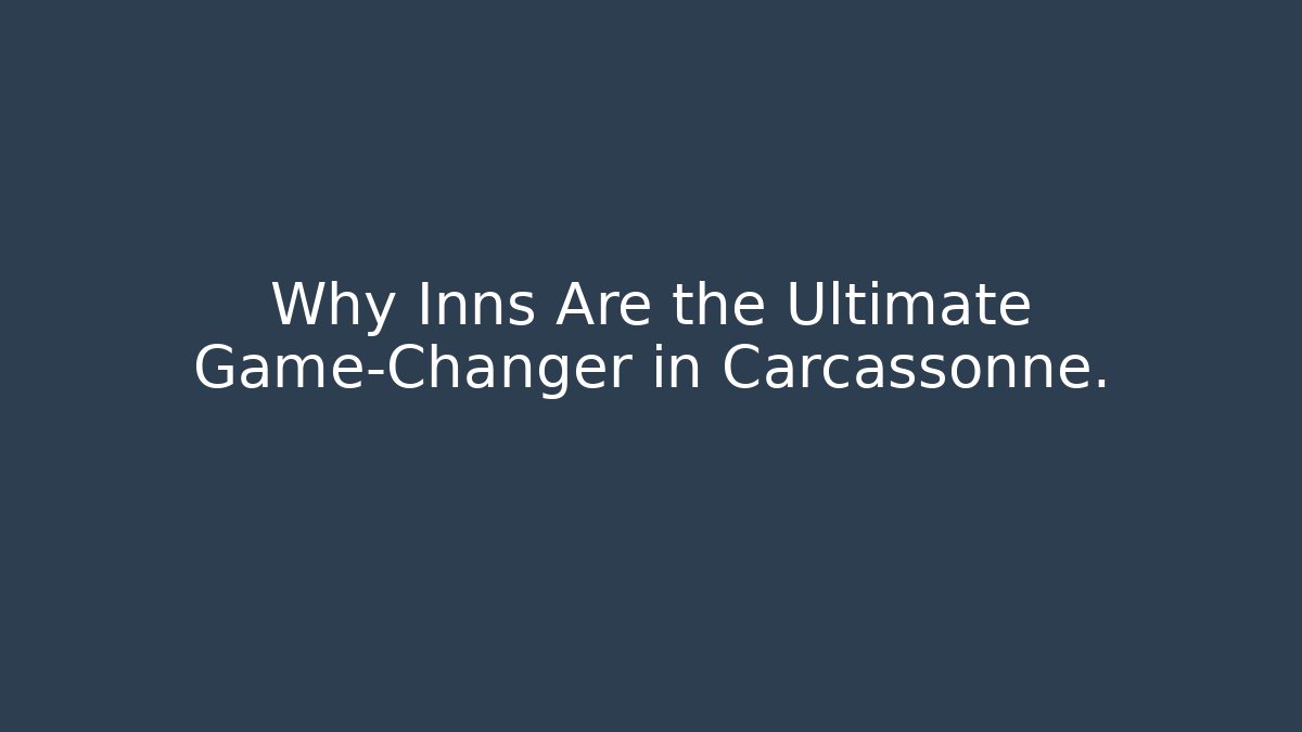 Why Inns Are the Ultimate Game-Changer in Carcassonne.