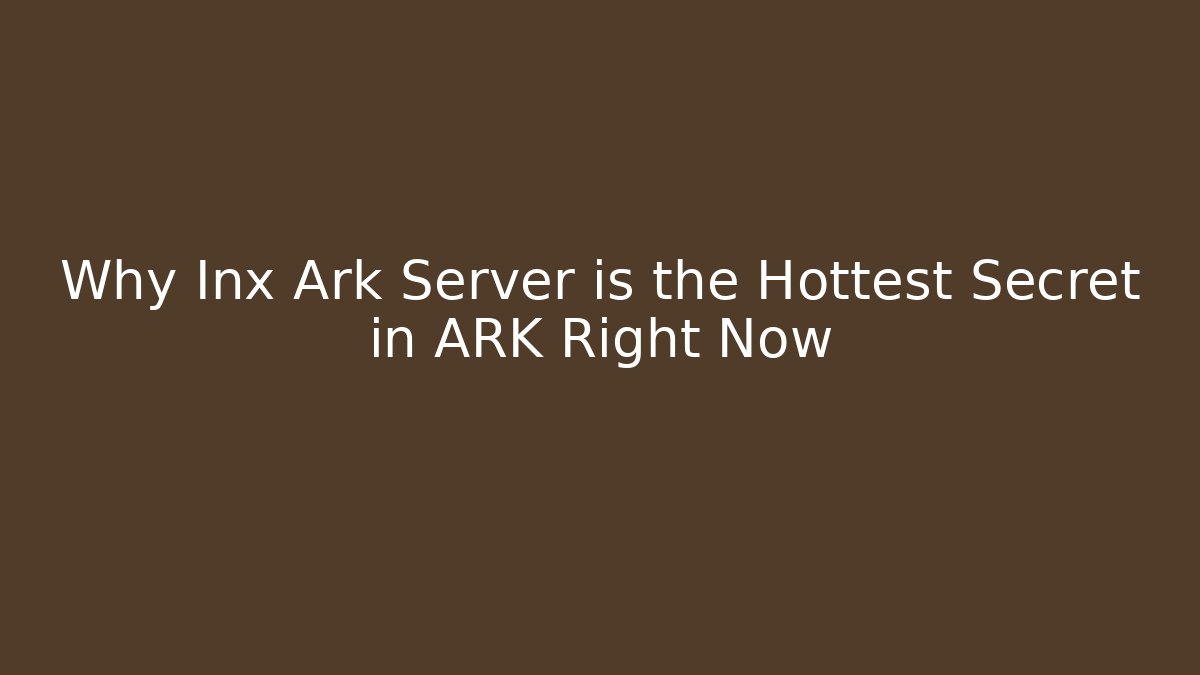 Why Inx Ark Server is the Hottest Secret in ARK Right Now
