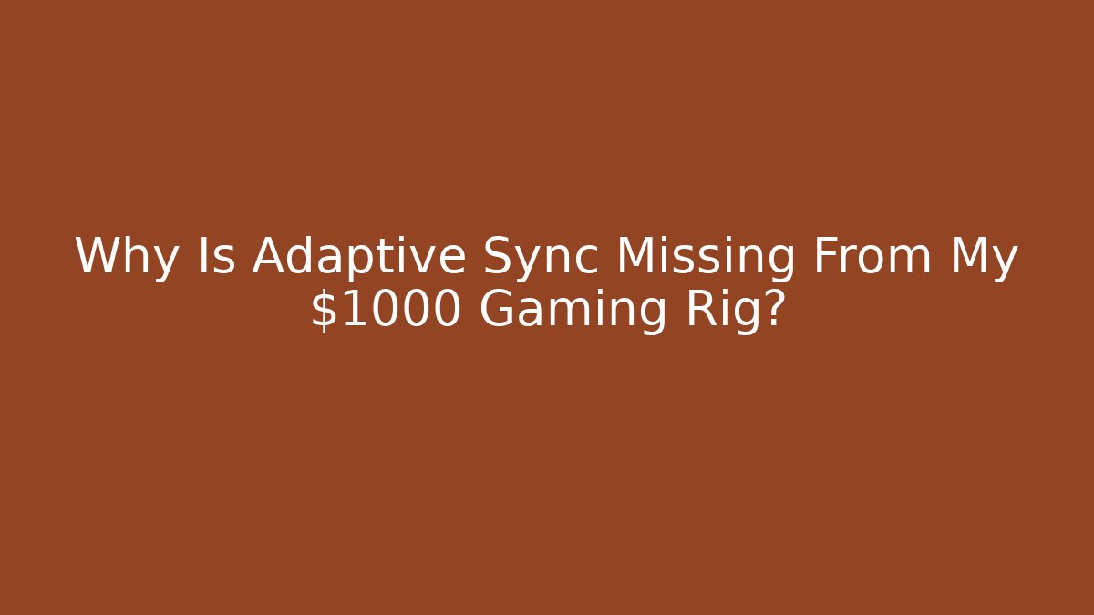 Why Is Adaptive Sync Missing From My $1000 Gaming Rig?