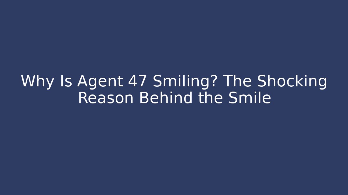 Why Is Agent 47 Smiling? The Shocking Reason Behind the Smile