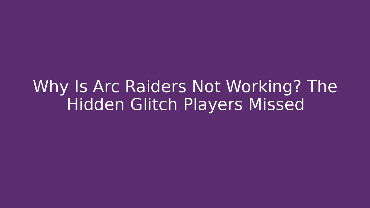 Why Is Arc Raiders Not Working? The Hidden Glitch Players Missed