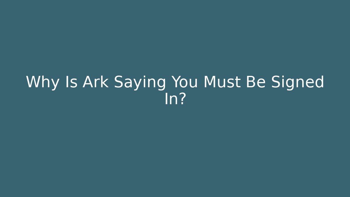 Why Is Ark Saying You Must Be Signed In? - The Family Holidays