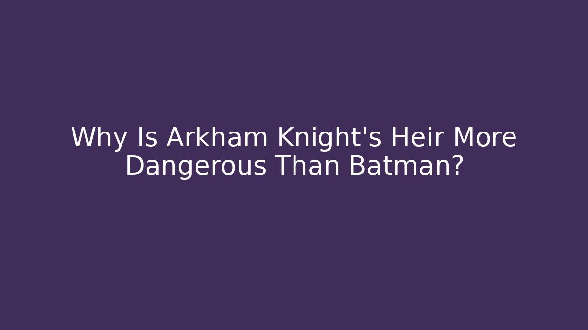 Why Is Arkham Knight's Heir More Dangerous Than Batman?