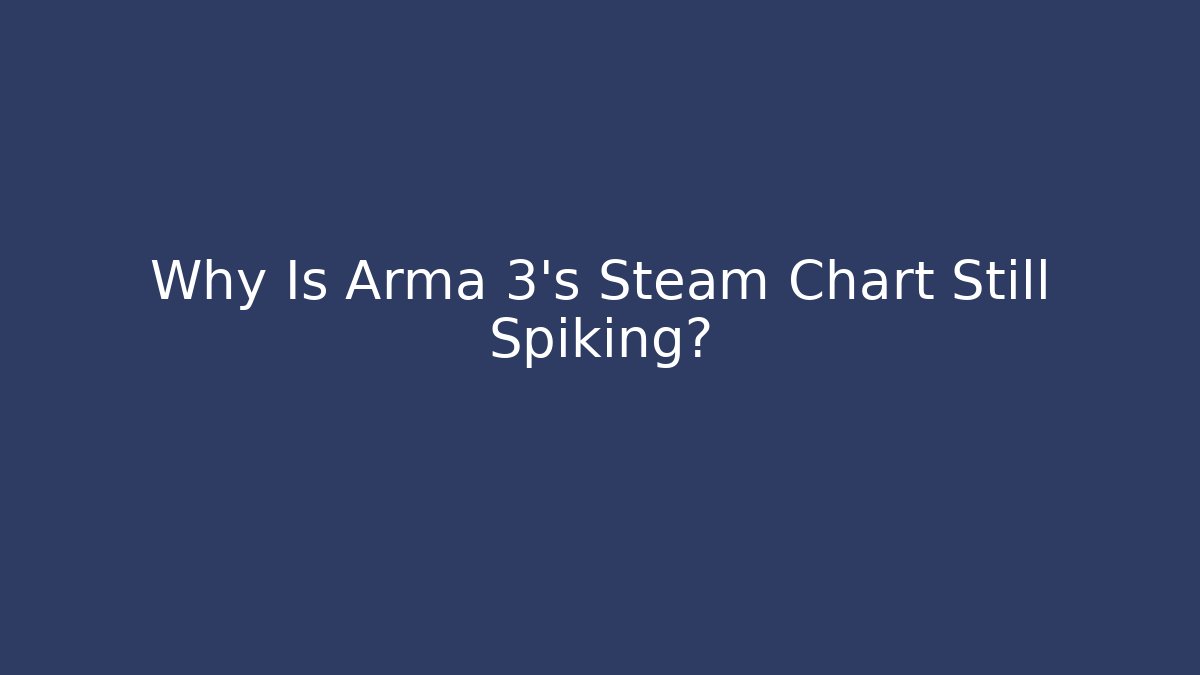 Why Is Arma 3’s Steam Chart Still Spiking?