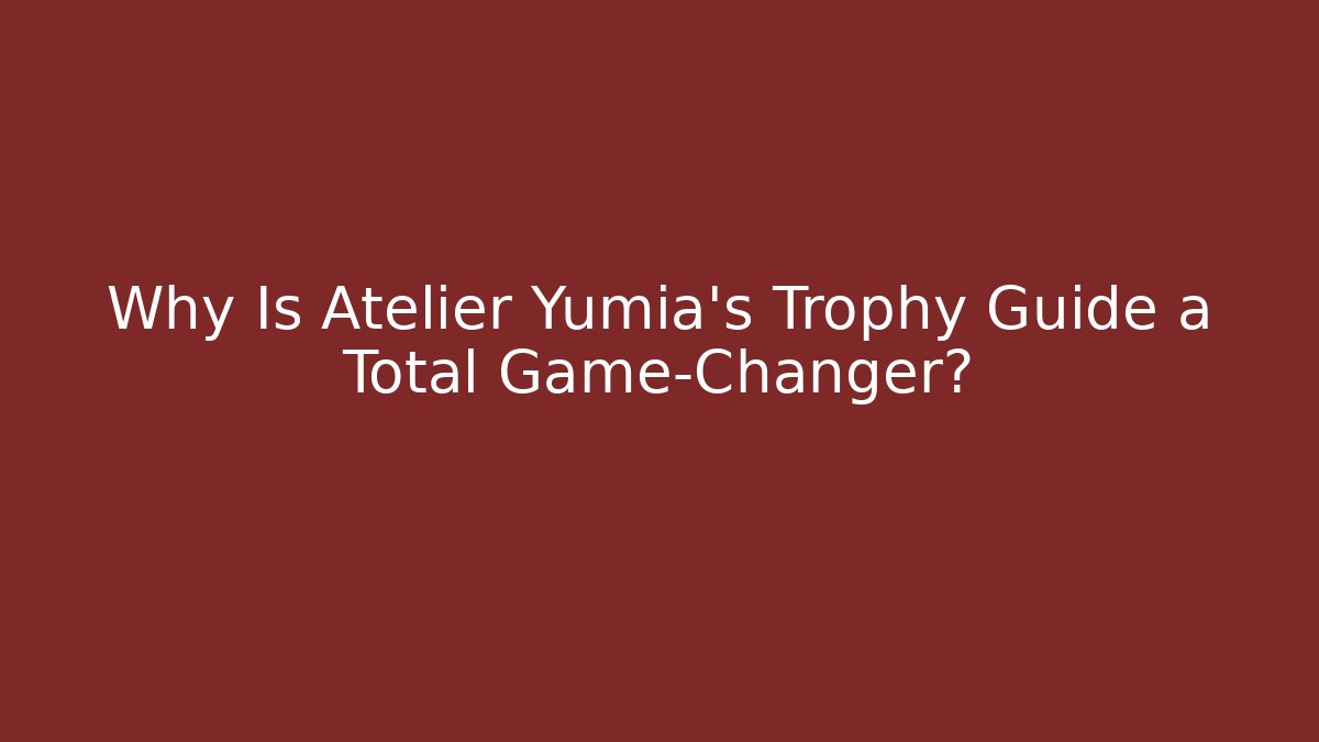 Why Is Atelier Yumia's Trophy Guide a Total Game-Changer?