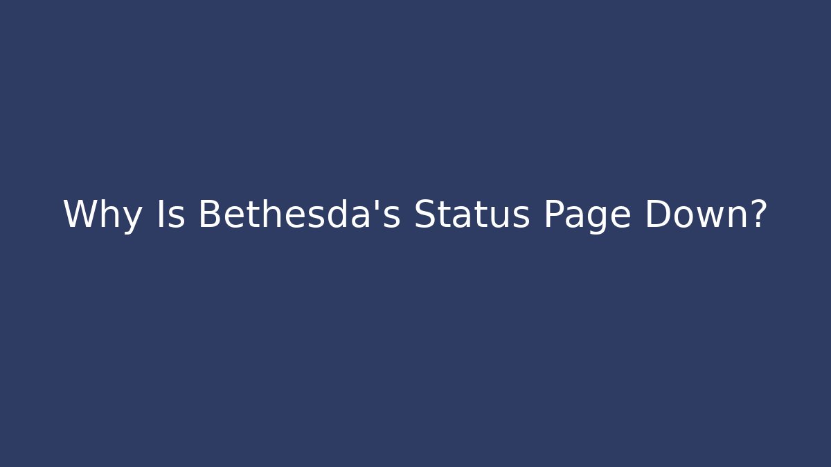Why Is Bethesda's Status Page Down?
