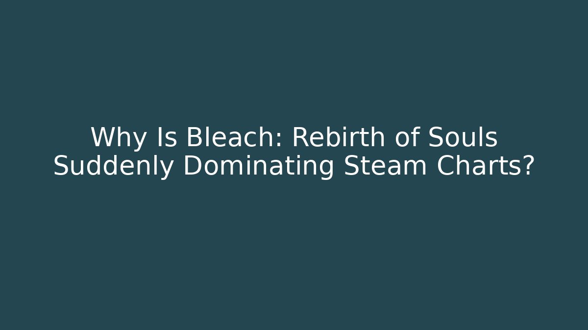 Why Is Bleach: Rebirth of Souls Suddenly Dominating Steam Charts?