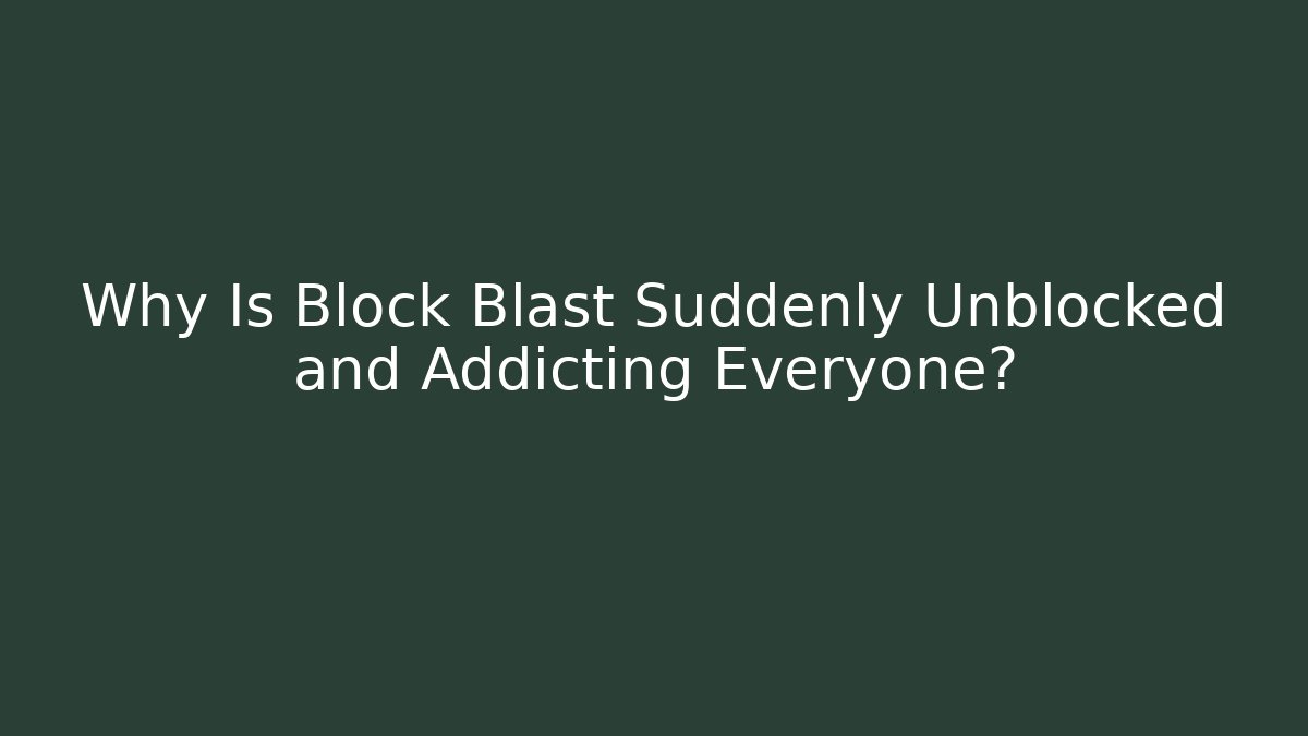 Why Is Block Blast Suddenly Unblocked and Addicting Everyone?