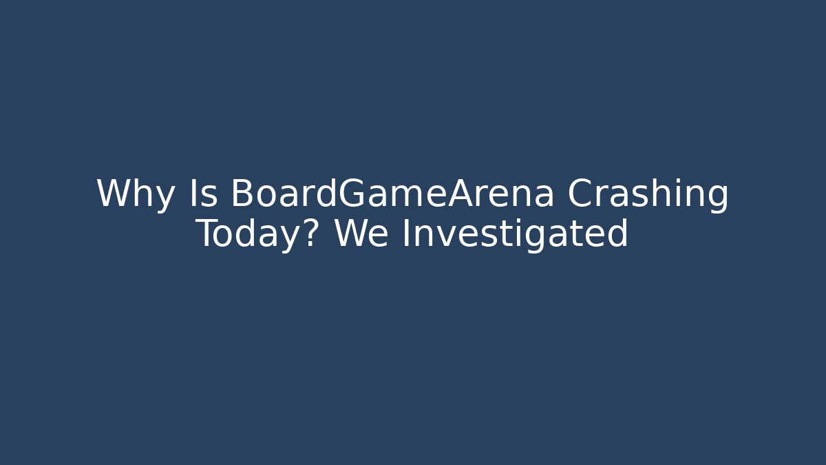 Why Is BoardGameArena Crashing Today? We Investigated