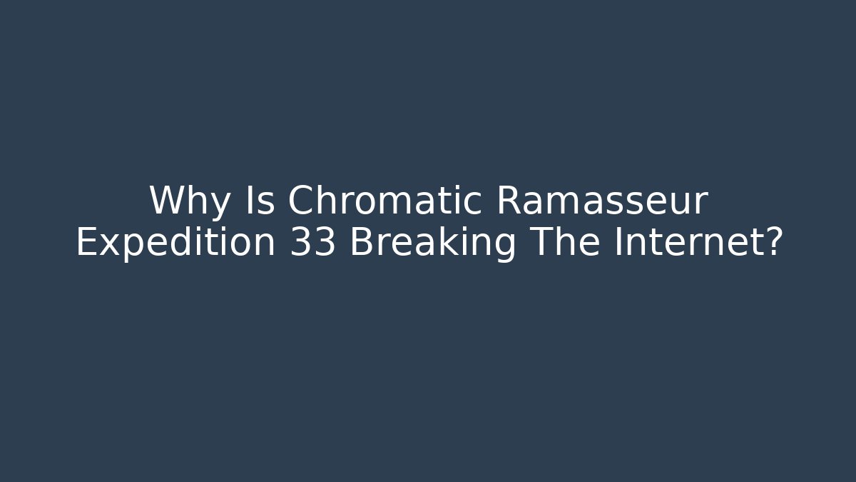 Why Is Chromatic Ramasseur Expedition 33 Breaking The Internet?