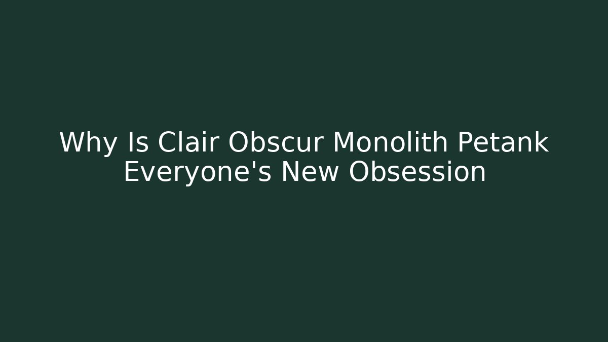 Why Is Clair Obscur Monolith Petank Everyone's New Obsession - The Family Holidays