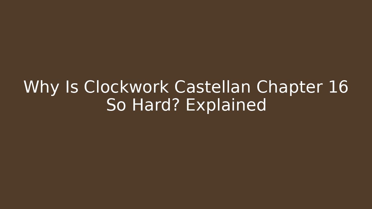 Why Is Clockwork Castellan Chapter 16 So Hard? Explained