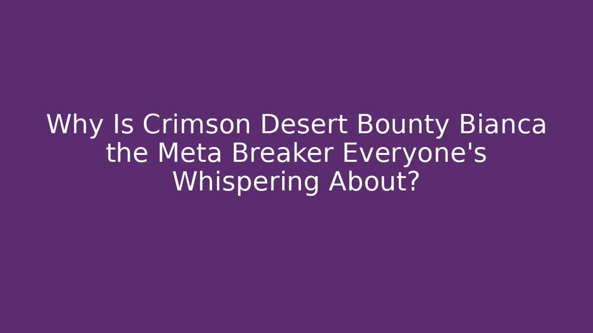 Why Is Crimson Desert Bounty Bianca the Meta Breaker Everyone's Whispering About?
