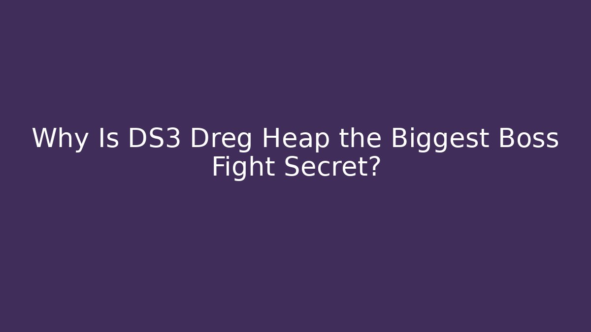 Why Is DS3 Dreg Heap the Biggest Boss Fight Secret?