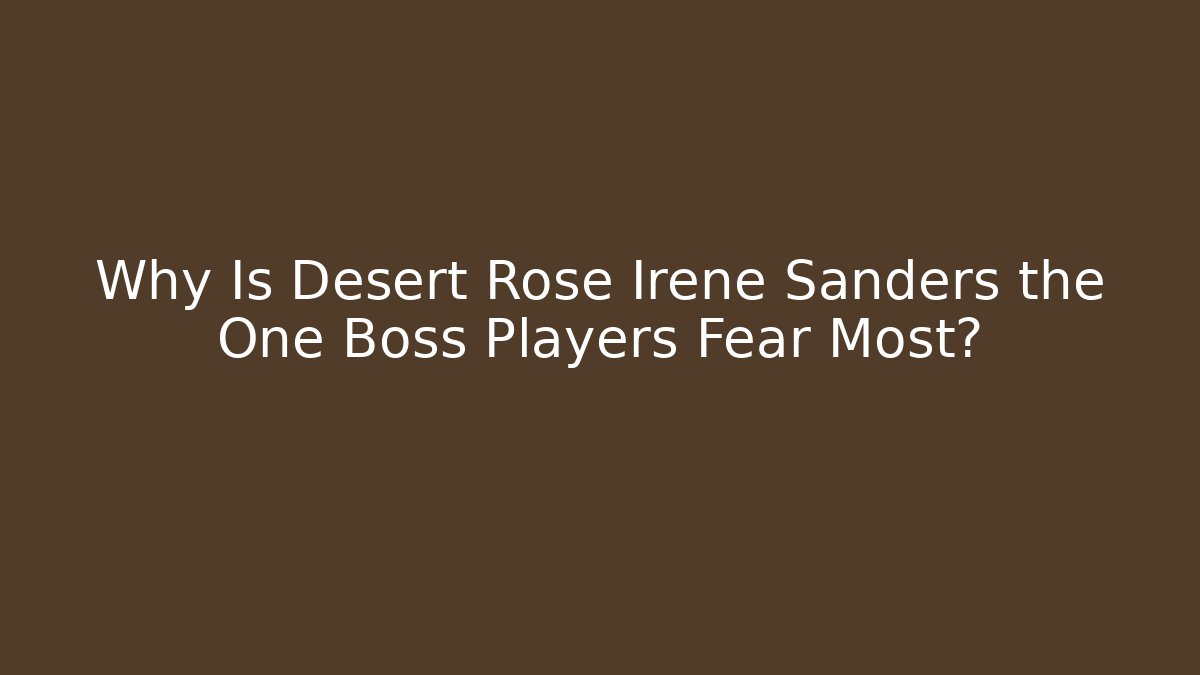 Why Is Desert Rose Irene Sanders the One Boss Players Fear Most?