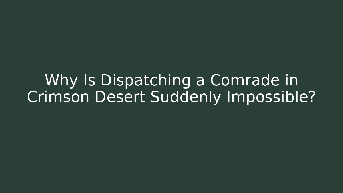 Why Is Dispatching a Comrade in Crimson Desert Suddenly Impossible? - The Family Holidays