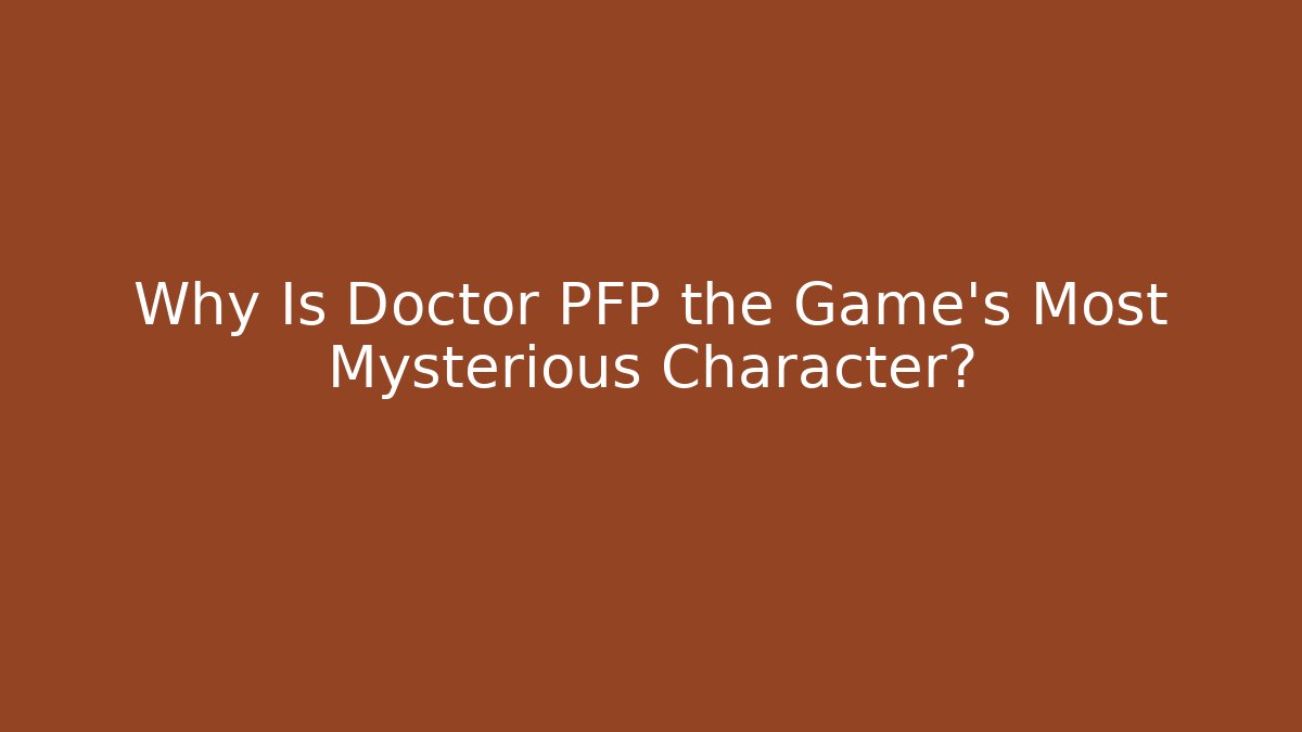 Why Is Doctor PFP the Game's Most Mysterious Character?