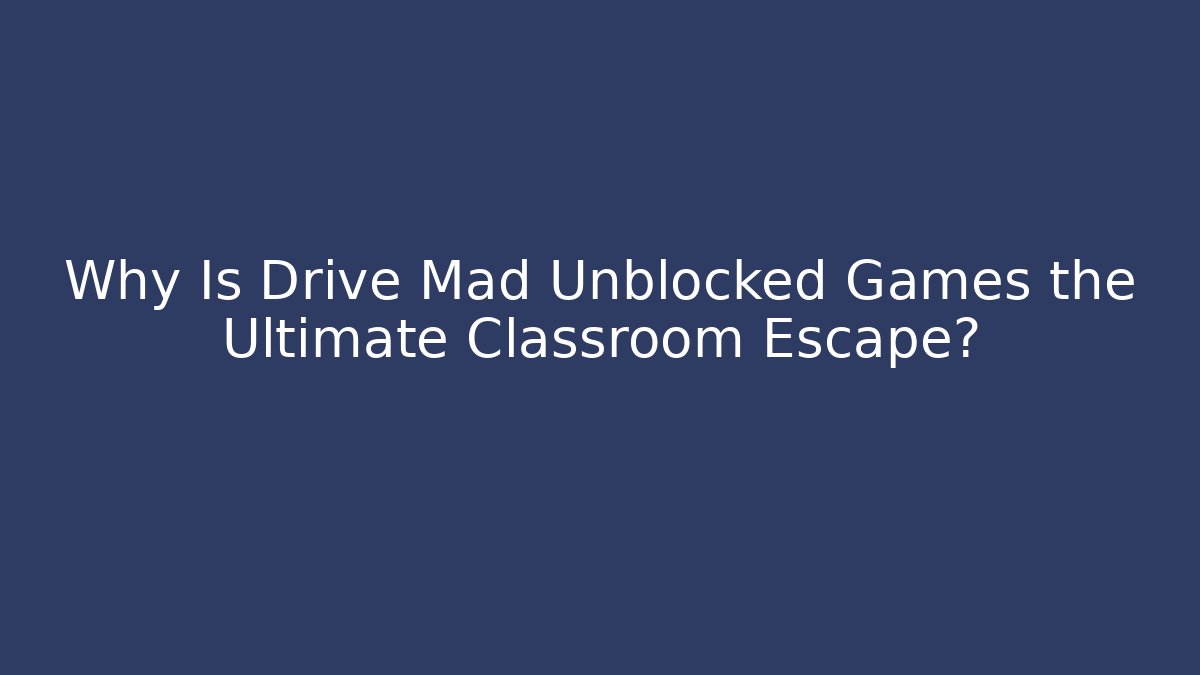 Why Is Drive Mad Unblocked Games the Ultimate Classroom Escape?