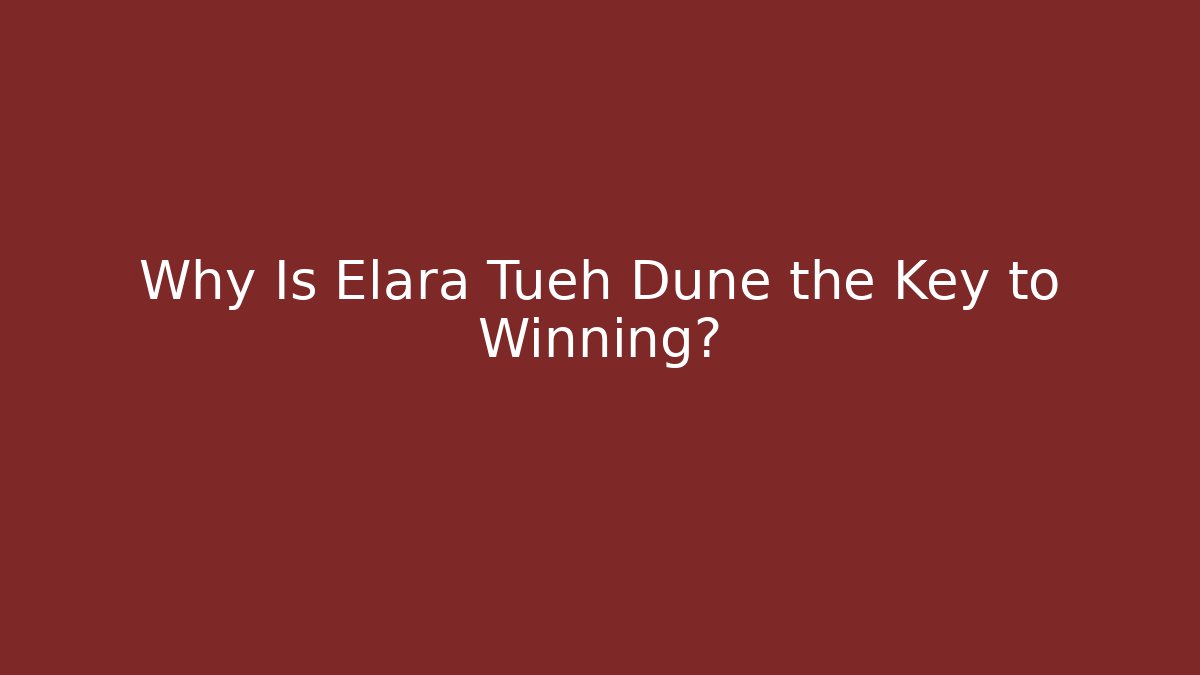 Why Is Elara Tueh Dune the Key to Winning?