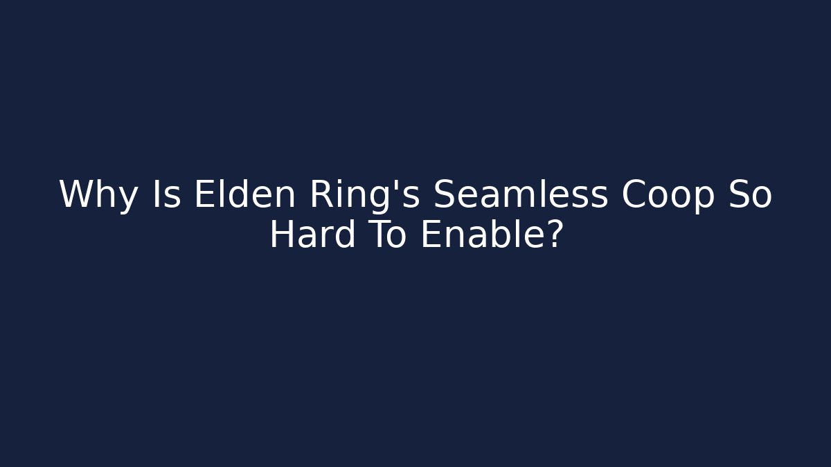 Why Is Elden Ring's Seamless Coop So Hard To Enable?