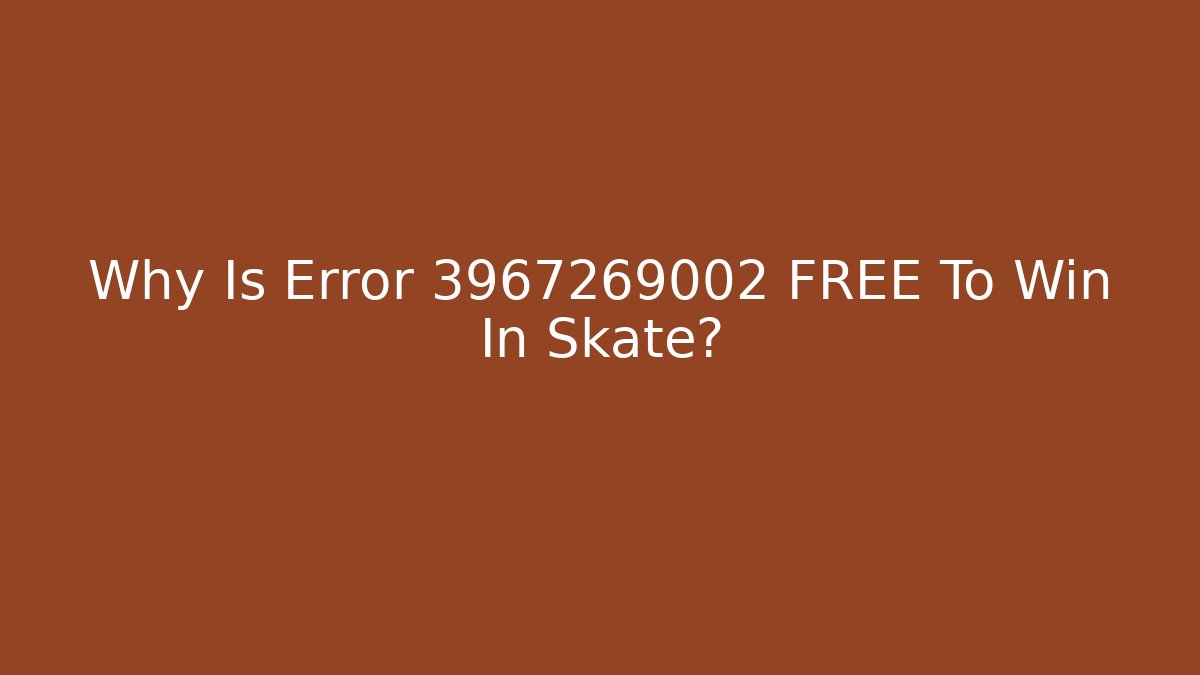 Why Is Error 3967269002 FREE To Win In Skate?