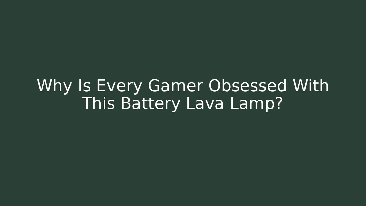 Why Is Every Gamer Obsessed With This Battery Lava Lamp? - The Family Holidays