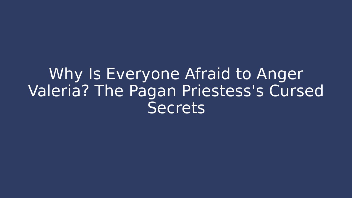 Why Is Everyone Afraid to Anger Valeria? The Pagan Priestess's Cursed Secrets