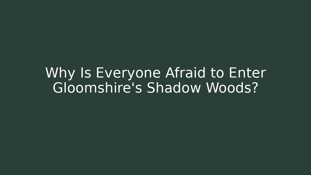 Why Is Everyone Afraid to Enter Gloomshire’s Shadow Woods?