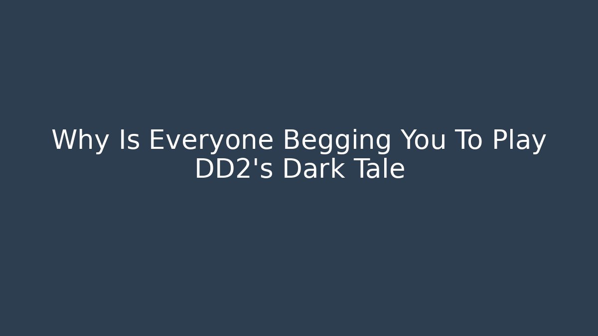 Why Is Everyone Begging You To Play DD2's Dark Tale
