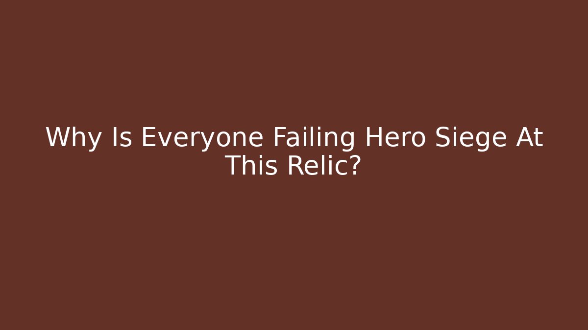 Why Is Everyone Failing Hero Siege At This Relic? - The Family Holidays