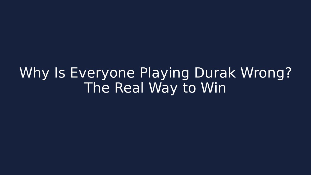 Why Is Everyone Playing Durak Wrong? The Real Way to Win