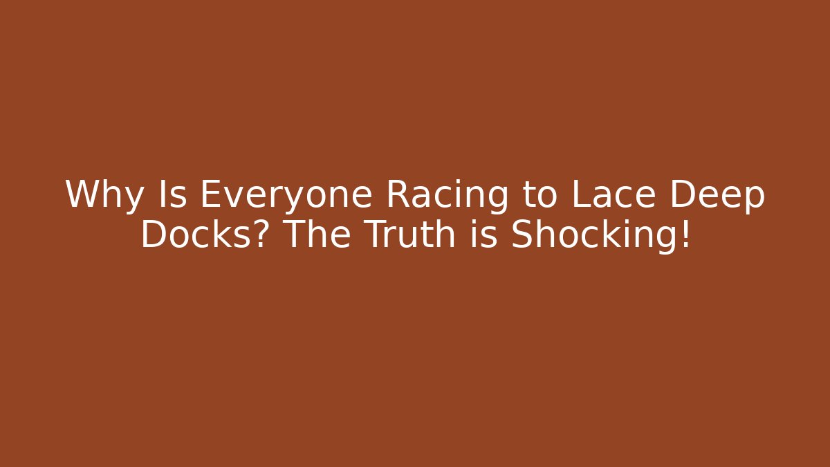 Why Is Everyone Racing to Lace Deep Docks? The Truth is Shocking!