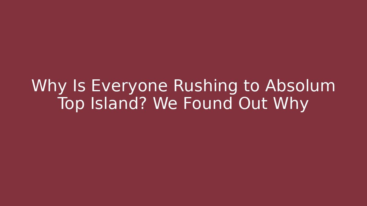 Why Is Everyone Rushing to Absolum Top Island? We Found Out Why