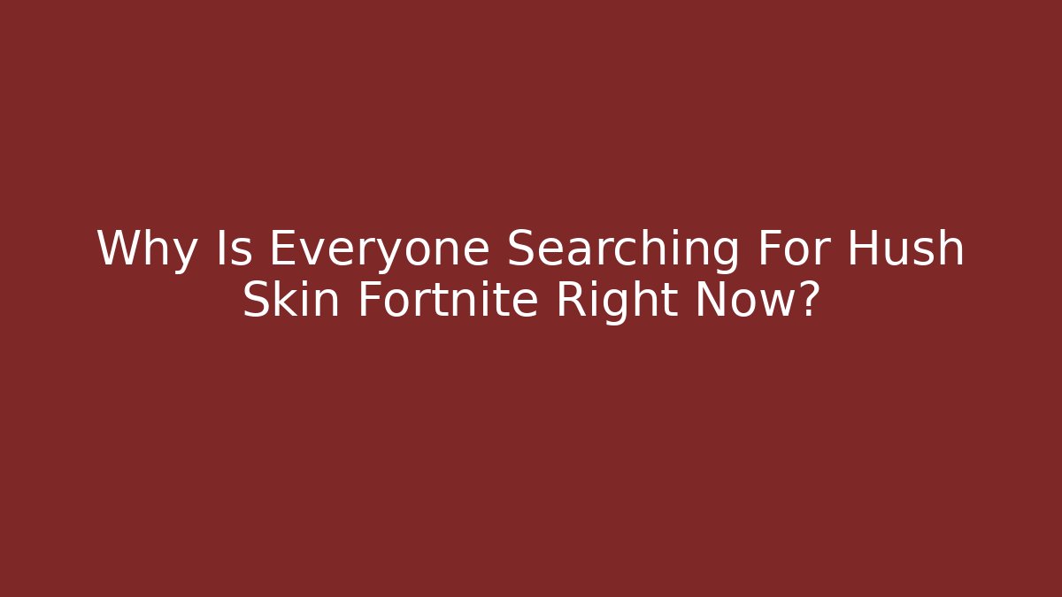 Why Is Everyone Searching For Hush Skin Fortnite Right Now?