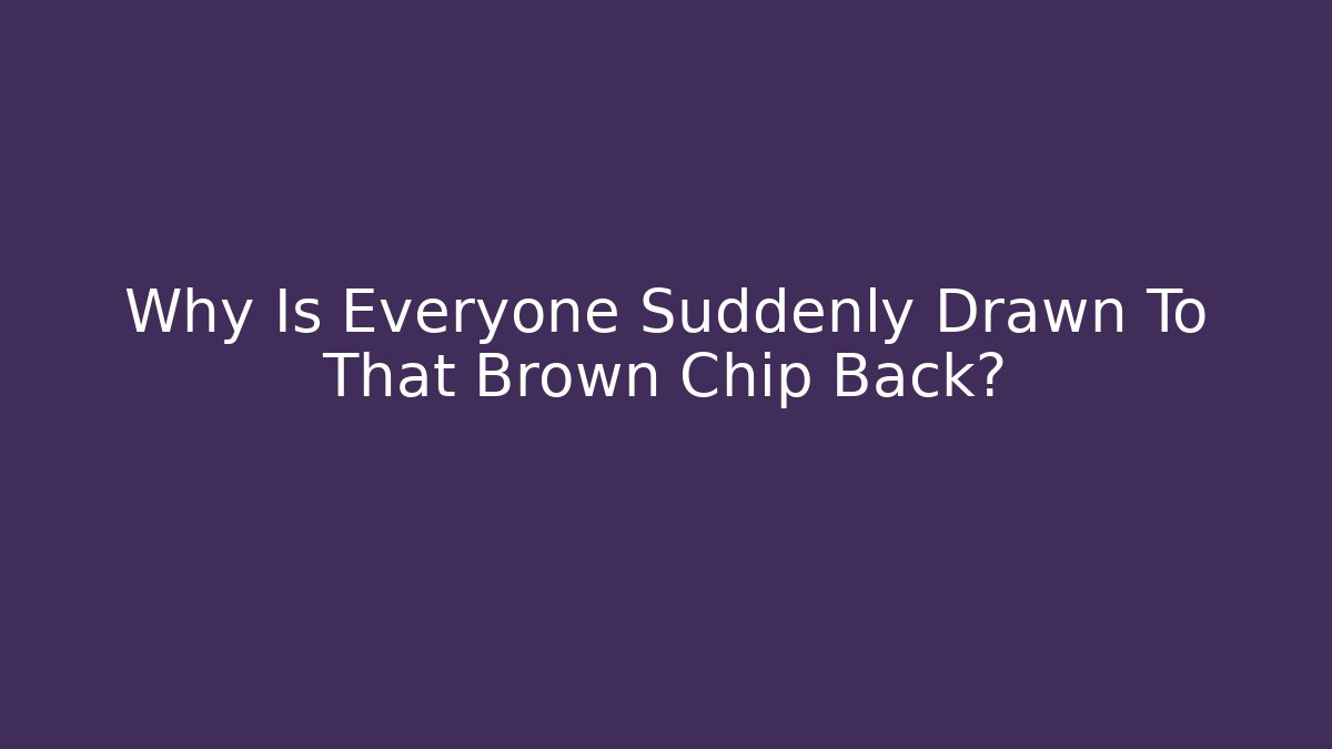 Why Is Everyone Suddenly Drawn To That Brown Chip Back?