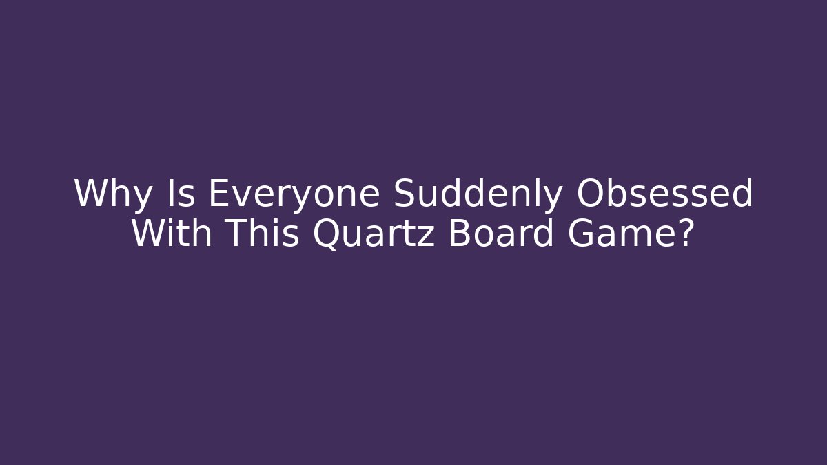 Why Is Everyone Suddenly Obsessed With This Quartz Board Game?
