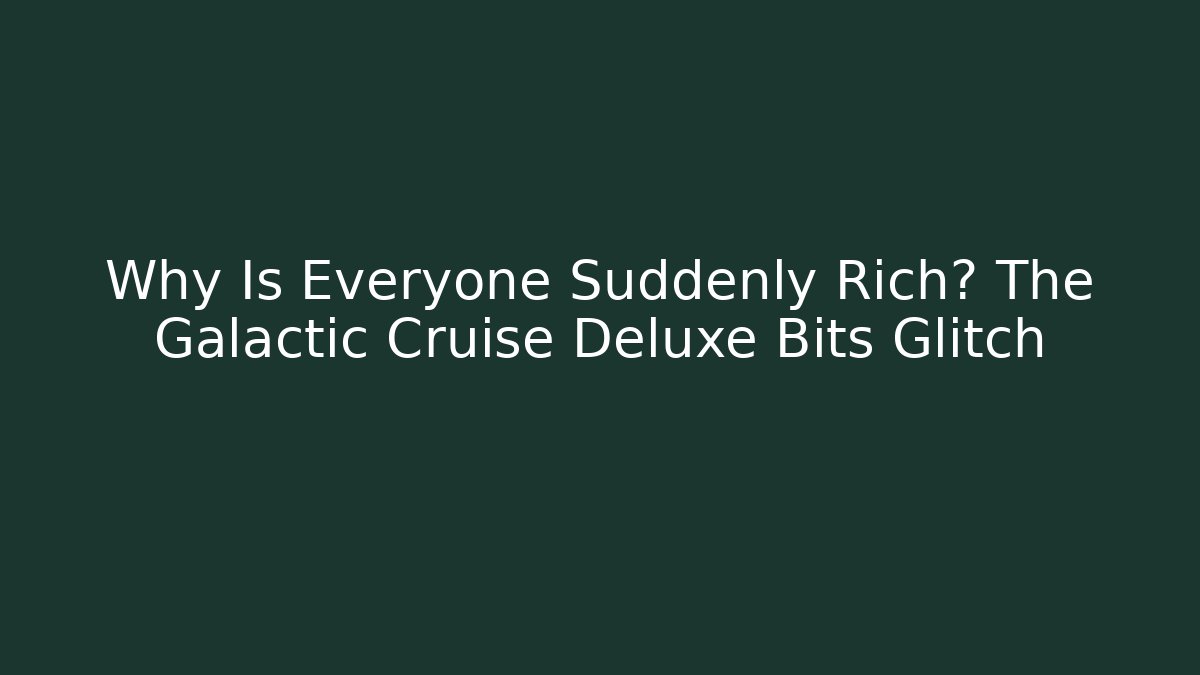 Why Is Everyone Suddenly Rich? The Galactic Cruise Deluxe Bits Glitch