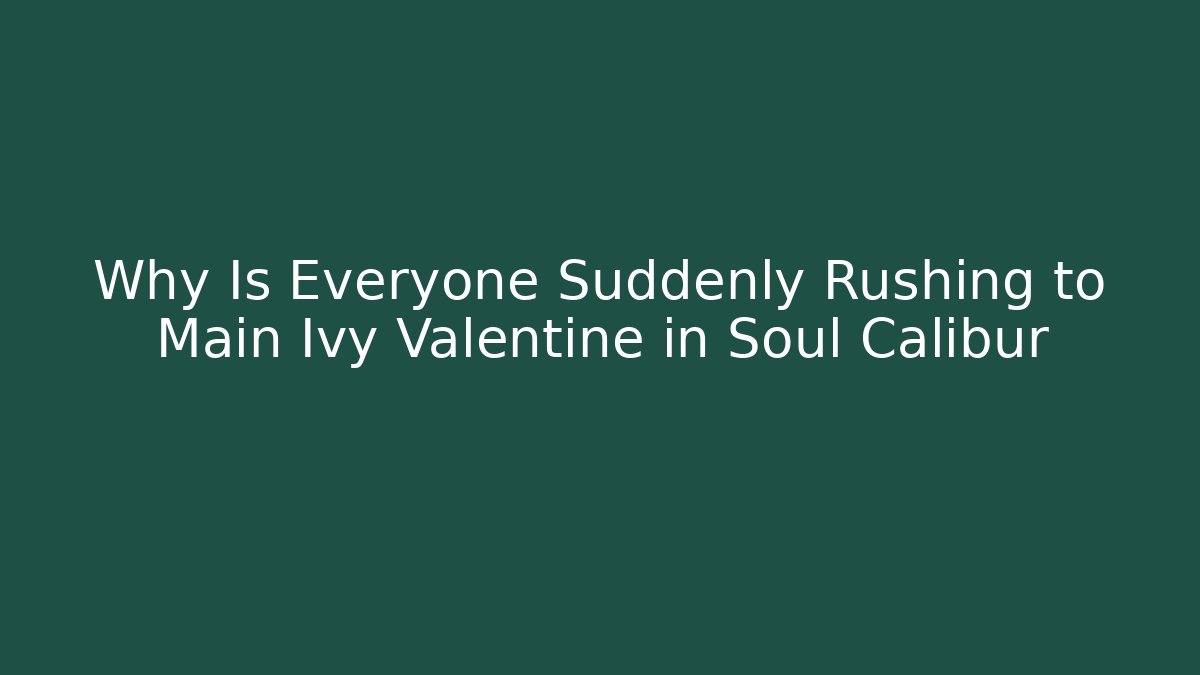 Why Is Everyone Suddenly Rushing to Main Ivy Valentine in Soul Calibur