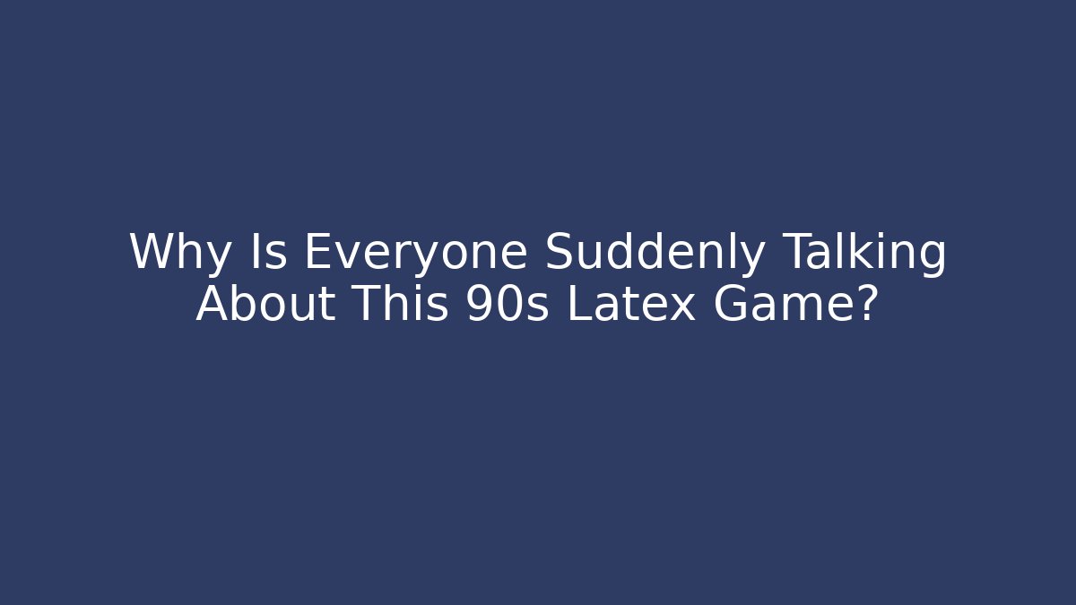 Why Is Everyone Suddenly Talking About This 90s Latex Game?