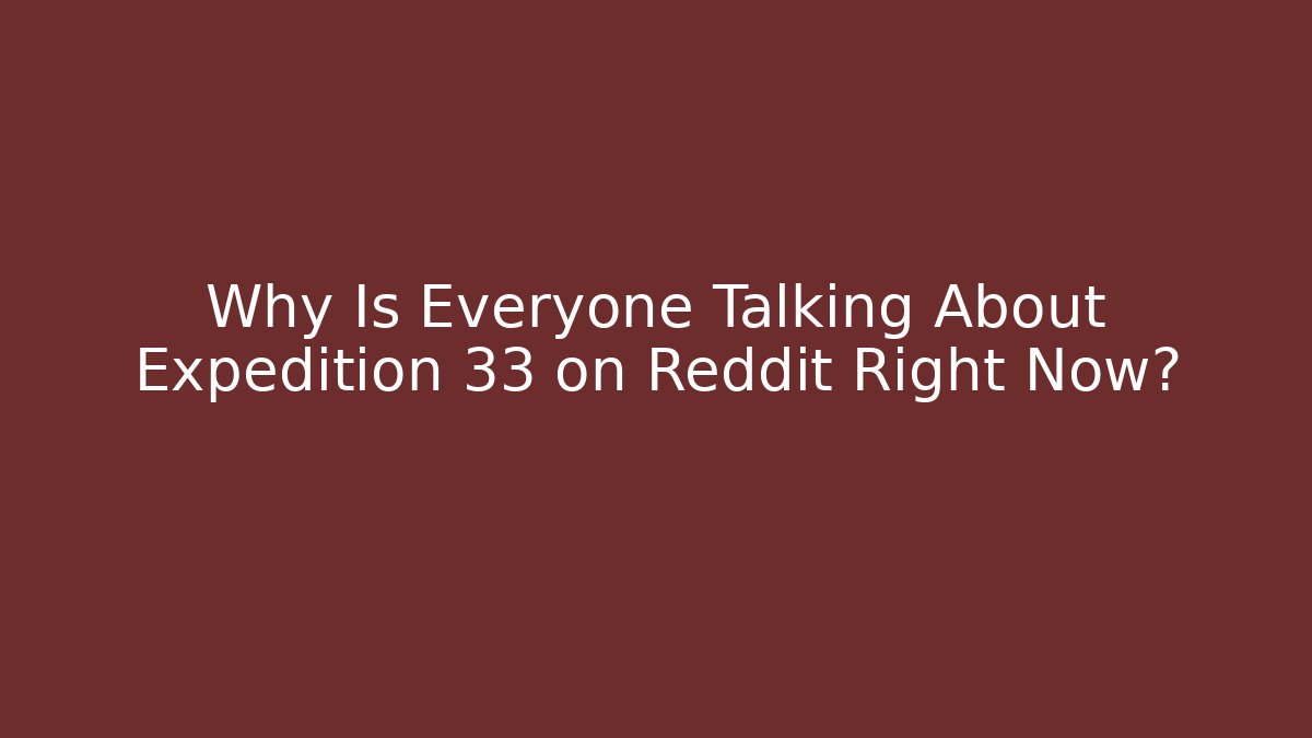 Why Is Everyone Talking About Expedition 33 on Reddit Right Now?