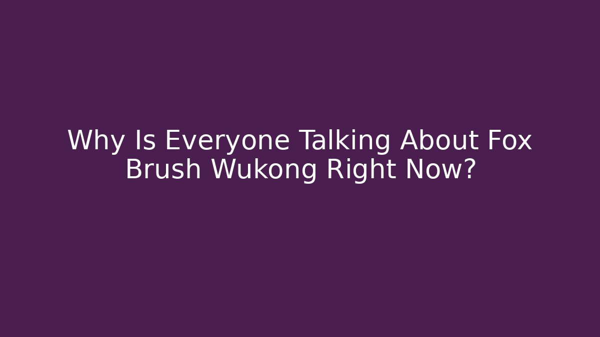 Why Is Everyone Talking About Fox Brush Wukong Right Now? - The Family Holidays