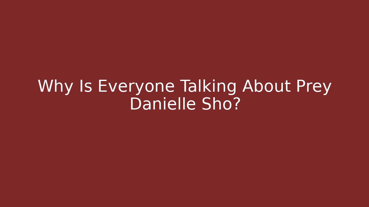 Why Is Everyone Talking About Prey Danielle Sho?