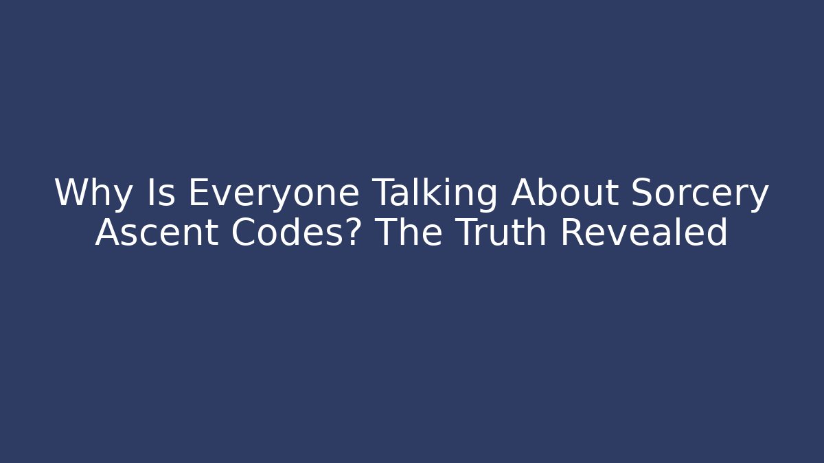 Why Is Everyone Talking About Sorcery Ascent Codes? The Truth Revealed - The Family Holidays